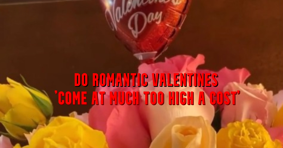 Do Romantic Valentines ‘Come at Much Too High a Cost’